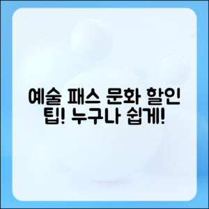 누구나 쉽게 이용하는 예술 패스 혜택과 문화 할인 정보