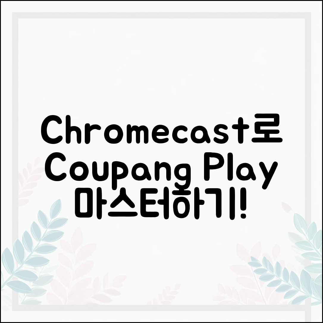 Chromecast로 쿠팡플레이 마스터하기