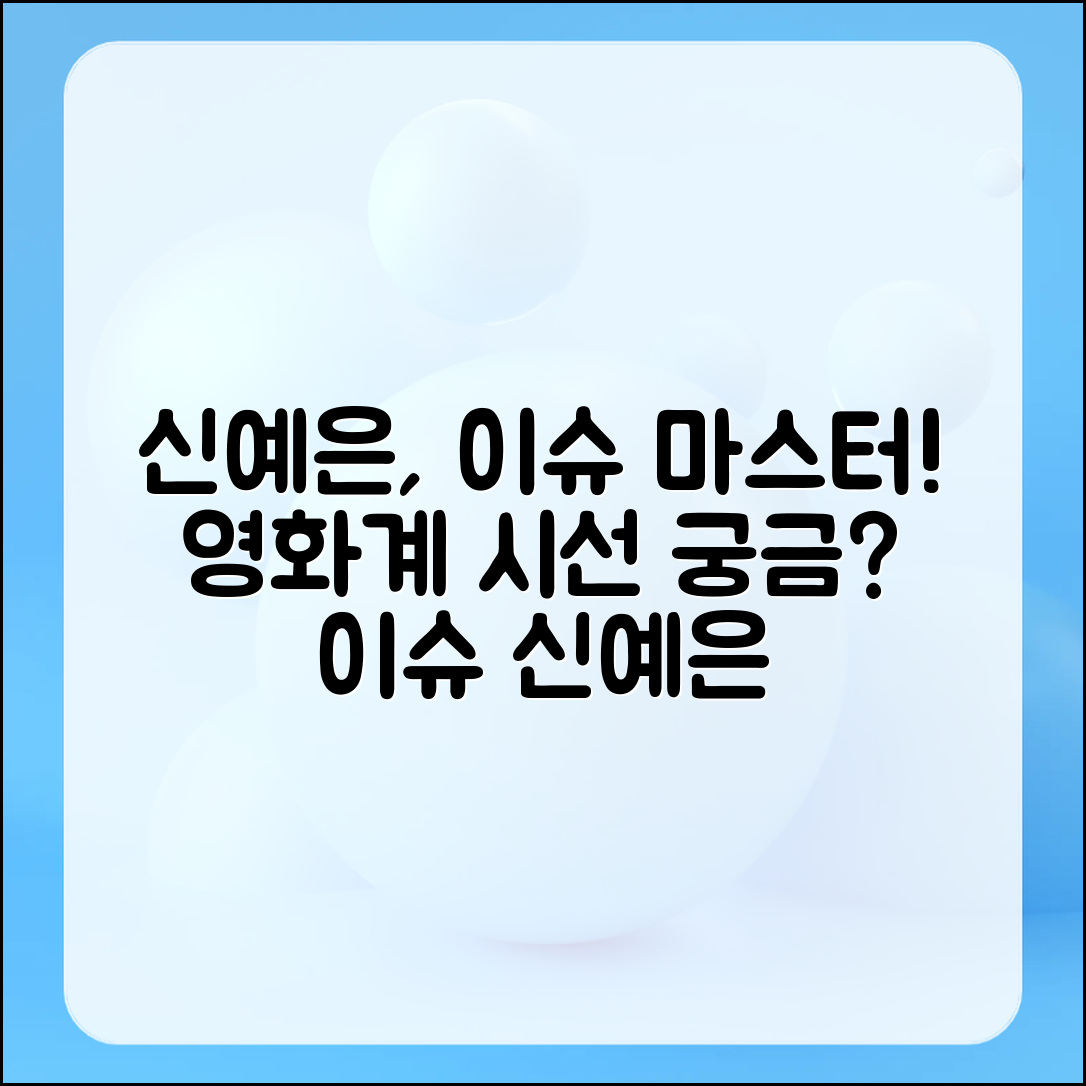 신예은 이슈 마스터하기: 영화계의 시선은?