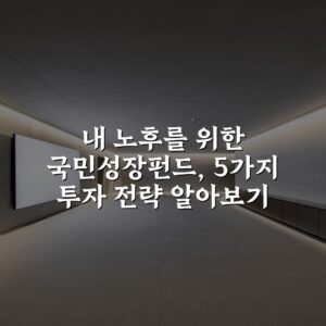 내 노후를 위한 국민성장펀드, 5가지 투자 전략 알아보기